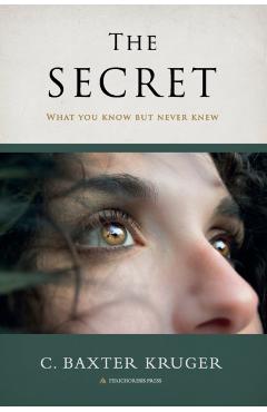 The Secret: What You Know But Never Knew - C. Baxter Kruger
