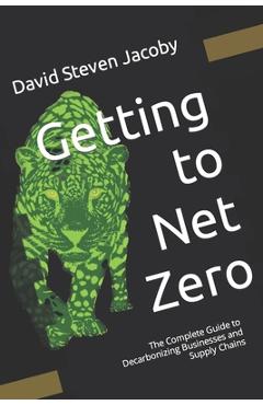 Getting to Net Zero: The Complete Guide to Decarbonizing Businesses and Supply Chains - Leigh Quan