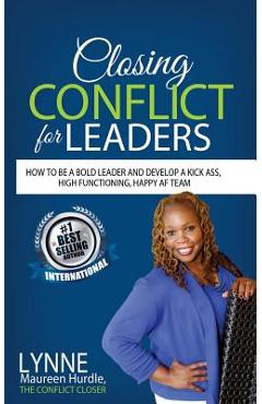 Closing Conflict For Leaders: How To Be A Bold leader And Develop A Kick-Ass, High-Functioning, Happy AF Team - Lynne Maureen Hurdle