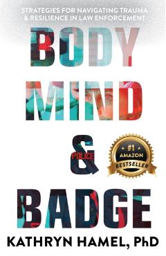 Body, Mind, and Badge: Strategies for Navigating Trauma & Resilience in Law Enforcement - Kathryn Hamel