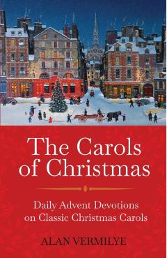 The Carols of Christmas: Daily Advent Devotions on Classic Christmas Carols (28-Day Devotional for Christmas and Advent) - Alan Vermilye