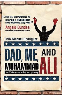 Dad, Me, and Muhammad Ali: A Father-and-Son Story - Felix Manuel Rodriguez