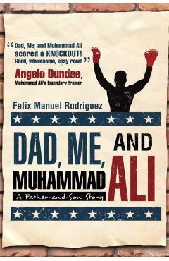 Dad, Me, and Muhammad Ali: A Father-and-Son Story - Felix Manuel Rodriguez