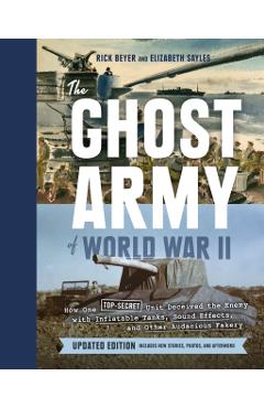 The Ghost Army of World War II: How One Top-Secret Unit Deceived the Enemy with Inflatable Tanks, Sound Effects, and Other Audacious Fakery (Updated E - Rick Beyer