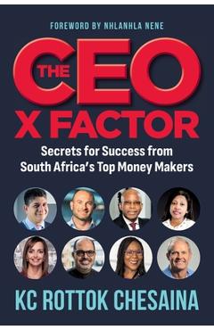 THE CEO X FACTOR - Secrets for Success from South Africa\'s Top Money Makers - Rottok Kc Chesaina