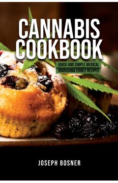 Cannabis Cookbook: Quick and Simple Medical Marijuana Edible Recipes - Joseph Bosner