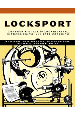 Locksport: A Hackers Guide to Lockpicking, Impressioning, and Safe Cracking - Jos Weyers