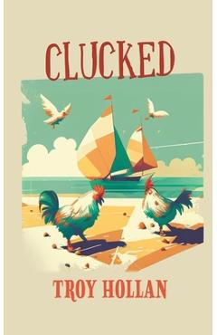 Clucked: A Quirky Nautical Tale of Adventure, Misadventure, and Justice Served - Troy Hollan