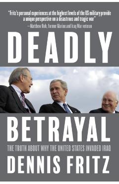 Deadly Betrayal: The Truth about Why the United States Invaded Iraq - Dennis Fritz
