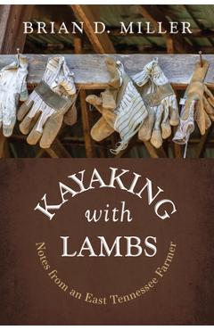 Kayaking with Lambs: Notes from an East Tennessee Farmer - Brian D. Miller