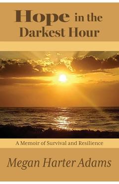 Hope in the Darkest Hour: A Memoir of Survival and Resilience - Megan Harter Adams