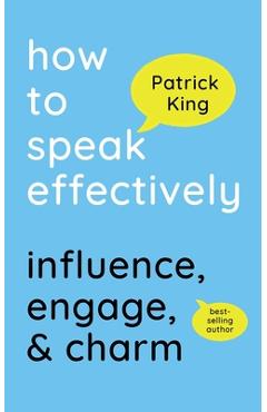 How to Speak Effectively: Influence, Engage, & Charm