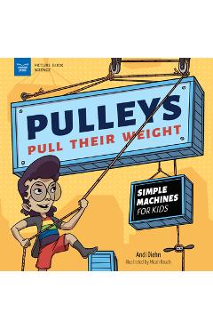 Pulleys Pull Their Weight: Simple Machines for Kids - Andi Diehn