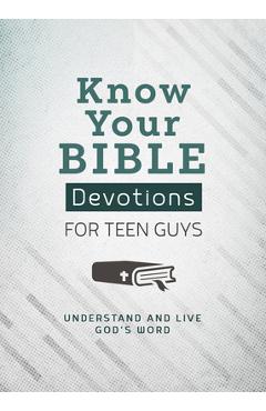 Know Your Bible Devotions for Teen Guys: Understand and Live God\'s Word - Trisha Priebe