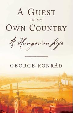 A Guest in My Own Country: A Hungarian Life - George Konrad