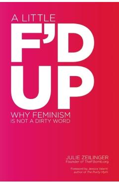 Little F'd Up: Why Feminism Is Not a Dirty Word - Julie Zeilinger