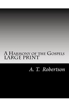 A Harmony of the Gospels By A. T. Robertson: Based on the Broadus Harmony in the Revised Version - A. T. Robertson