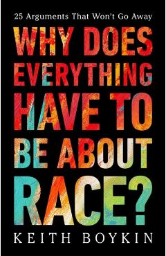 Why Does Everything Have to Be about Race?: 25 Arguments That Won\'t Go Away - Keith Boykin