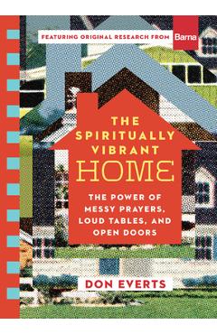The Spiritually Vibrant Home: The Power of Messy Prayers, Loud Tables, and Open Doors - Don Everts