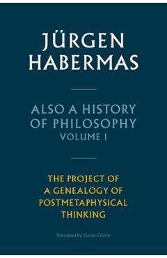 Also a History of Philosophy, Volume 1: The Project of a Genealogy of Postmetaphysical Thinking - Jürgen Habermas