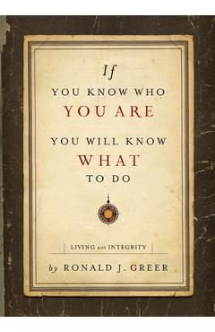 If You Know Who You Are, You Will Know What to Do: Living with Integrity - Ronald J. Greer
