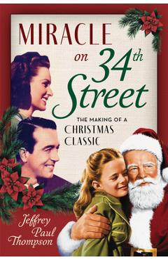 Miracle on 34th Street: The Making of a Christmas Classic - Jeffrey Paul Thompson