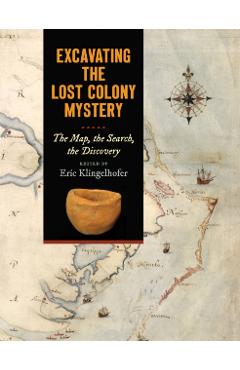 Excavating the Lost Colony Mystery: The Map, the Search, the Discovery - Eric Klingelhofer