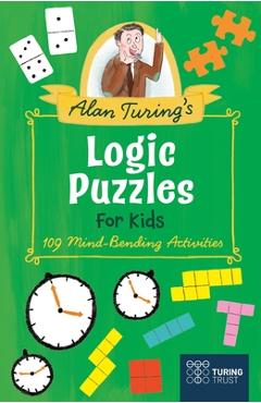Alan Turing\'s Logic Puzzles for Kids: 109 Mind-Bending Activities - Eric Saunders
