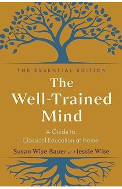 The Well-Trained Mind: A Guide to Classical Education at Home - Susan Wise Bauer