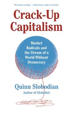 Crack-Up Capitalism: Market Radicals and the Dream of a World Without Democracy - Quinn Slobodian