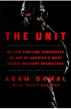 The Unit: My Life Fighting Terrorists as One of America\'s Most Secret Military Operatives - Adam Gamal