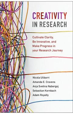 Creativity in Research: Cultivate Clarity, Be Innovative, and Make Progress in Your Research Journey - Nicola Ulibarri