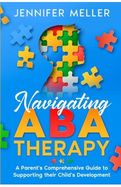 Navigating ABA Therapy: A Parent\'s Comprehensive Guide to Supporting their Child\'s Development Aba Therapy Book For Parents - Jennifer Meller