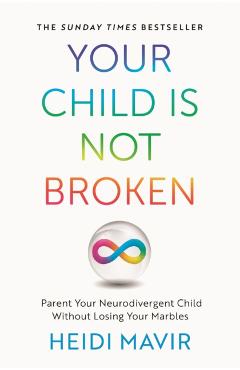 Your Child Is Not Broken: Parent Your Neurodivergent Child Without Losing Your Marbles - Heidi Mavir