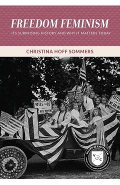 Freedom Feminism: Its Surprising History and Why It Matters Today - Christina Hoff Sommers