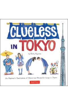 Clueless in Tokyo: An Explorer's Sketchbook of Weird and Wonderful Things in Japan - Betty Reynolds