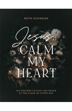 Jesus, Calm My Heart: 365 Prayers to Give You Peace at the Close of Every Day - Ruth Schwenk