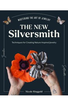 The New Silversmith: Innovative, Sustainable Techniques for Creating Nature-Inspired Jewelry - Nicole Ringgold