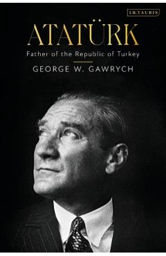 Atatürk: Father of the Republic of Turkey - George W. Gawrych