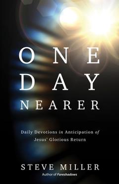 One Day Nearer: Daily Devotions in Anticipation of Jesus\' Glorious Return - Steve Miller