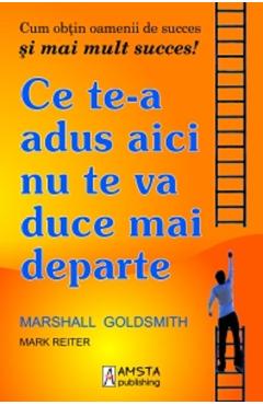 Ce te-a adus aici nu te va duce mai departe - Marshall Goldsmith - AMSTA PUBLISHING