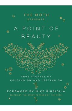 The Moth Presents: A Point of Beauty: True Stories of Holding on and Letting Go - The Moth