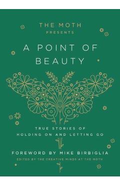 The Moth Presents: A Point of Beauty: True Stories of Holding on and Letting Go - The Moth