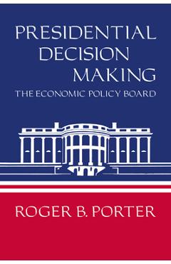 Presidential decision making: the economic policy board - roger b. porter