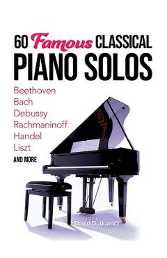 60 Famous Classical Piano Solos: Beethoven, Bach, Debussy, Rachmaninoff, Handel, Liszt and More - David Dutkanicz