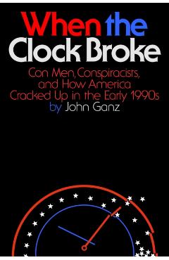 When the Clock Broke: Con Men, Conspiracists, and How America Cracked Up in the Early 1990s - John Ganz
