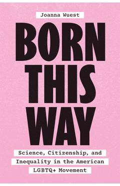 Born This Way: Science, Citizenship, and Inequality in the American LGBTQ+ Movement - Joanna Wuest