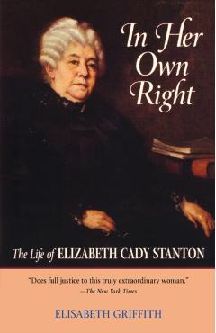In Her Own Right: The Life of Elizabeth Cady Stanton - Elisabeth Griffith