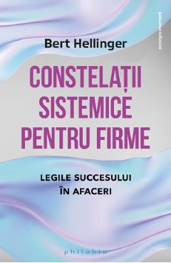 Constelatii Sistemice Pentru Firme. Legile Succesului In Afaceri - Bert Hellinger