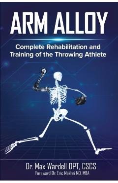 Arm Alloy: Complete Rehabilitation and Training of the Throwing Athlete - Max Wardell